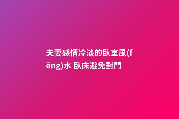 夫妻感情冷淡的臥室風(fēng)水 臥床避免對門